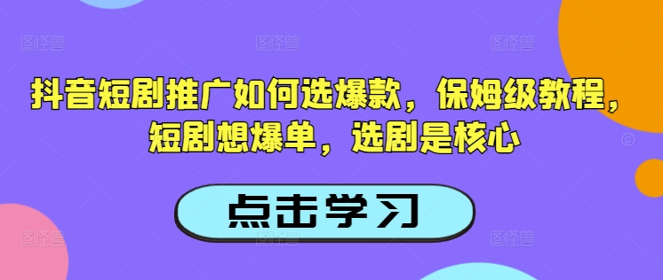 抖音短剧推广如何选爆款，保姆级教程，短剧想爆单，选剧是核心-kf网创