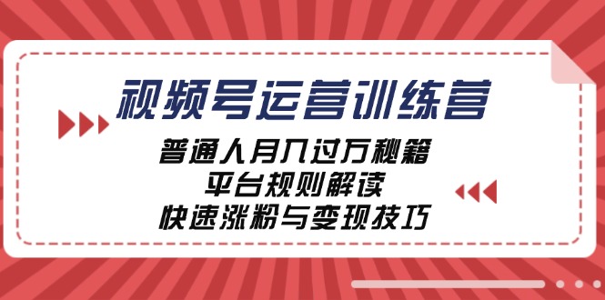 视频号运营训练营：普通人月入过万秘籍，平台规则解读，快速涨粉与变现-kf网创