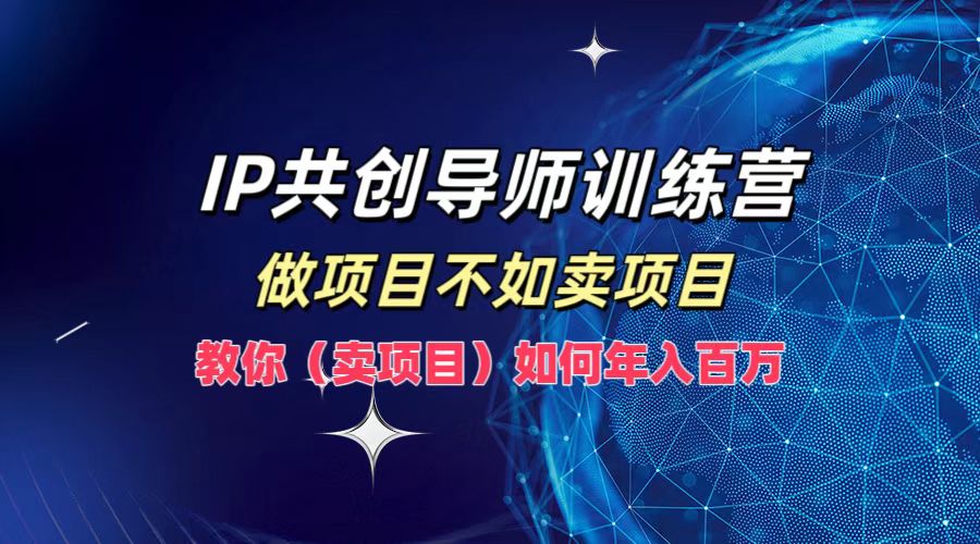 IP共创导师训练营，做项目不如卖项目，教你(卖项目)如何实现年入百万-kf网创
