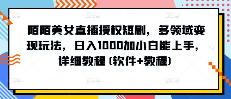 陌陌美女直播授权短剧，多领域变现玩法，日入1000加小白能上手，详细教程(软件+教程)【揭秘】-kf网创