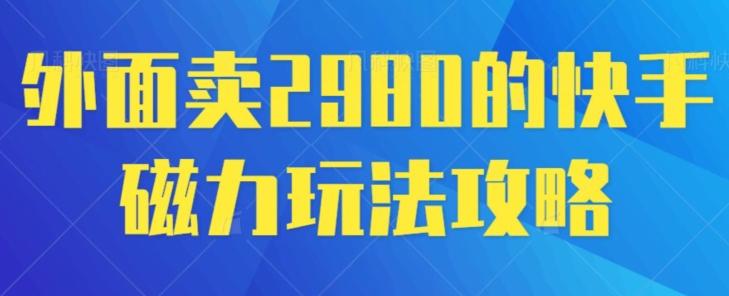 外面卖2980的快手磁力搬砖教程，适合新手小白操作-kf网创