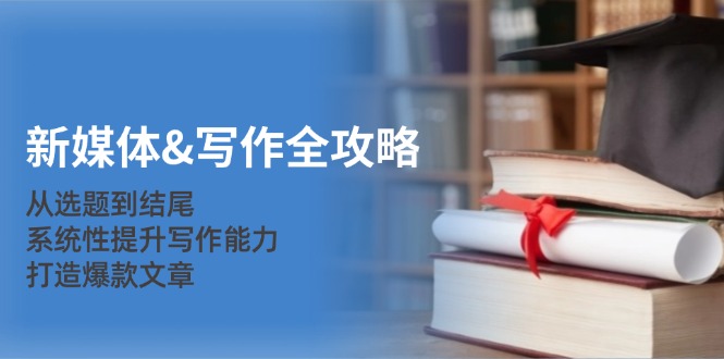 新媒体&写作全攻略：从选题到结尾，系统性提升写作能力，打造爆款文章-kf网创