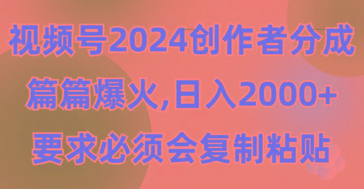 (9292期)视频号2024创作者分成，片片爆火，要求必须会复制粘贴，日入2000+-kf网创