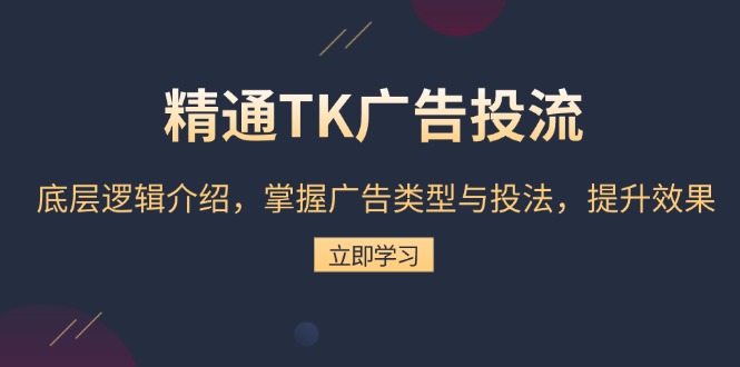 精通TK广告投流：底层逻辑介绍，掌握广告类型与投法，提升效果-kf网创