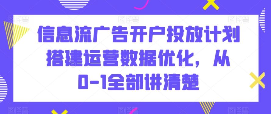 信息流广告开户投放计划搭建运营数据优化，从0-1全部讲清楚-kf网创