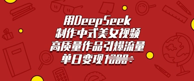用DeepSeek制作中式美女视频，高质量作品引爆流量，单日变现多张-kf网创