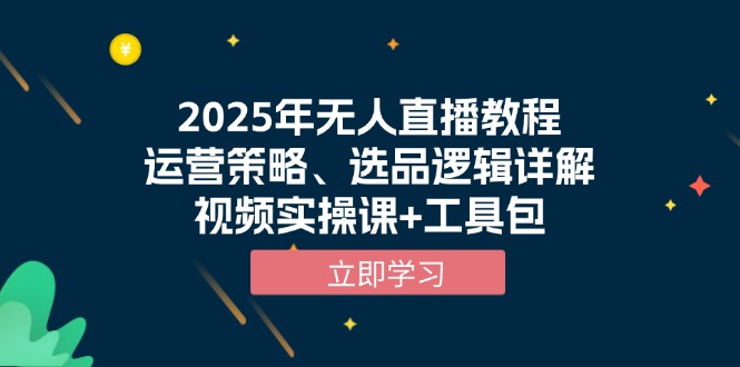 2025年无人直播教程，运营策略、选品逻辑详解，视频实操课+工具包-kf网创