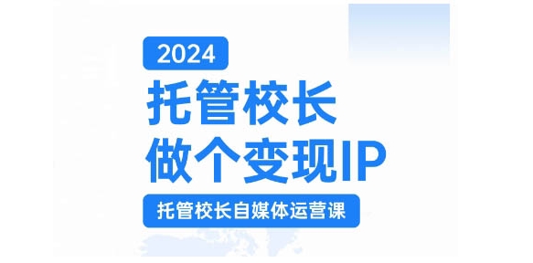 2024托管校长做个变现IP，托管校长自媒体运营课，利用短视频实现校区利润翻番-kf网创
