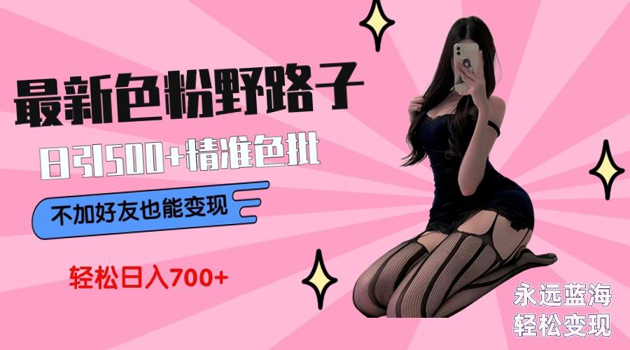 最新色粉变现野路子，日引500+老色批 可不加好友直接变现 小白轻松日入700+-kf网创