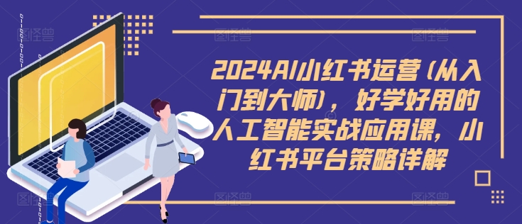 2024AI小红书运营(从入门到大师)，好学好用的人工智能实战应用课，小红书平台策略详解-kf网创