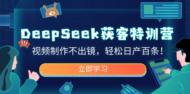 DeepSeek获客特训营，视频制作不出镜，轻松日产百条！-kf网创