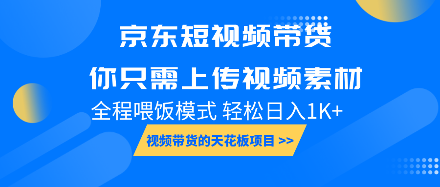 京东短视频带货， 你只需上传视频素材轻松日入1000+， 小白宝妈轻松上手-kf网创