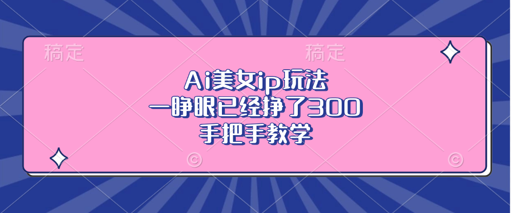 Ai美女ip玩法，一睁眼已经挣了300，手把手教学-kf网创