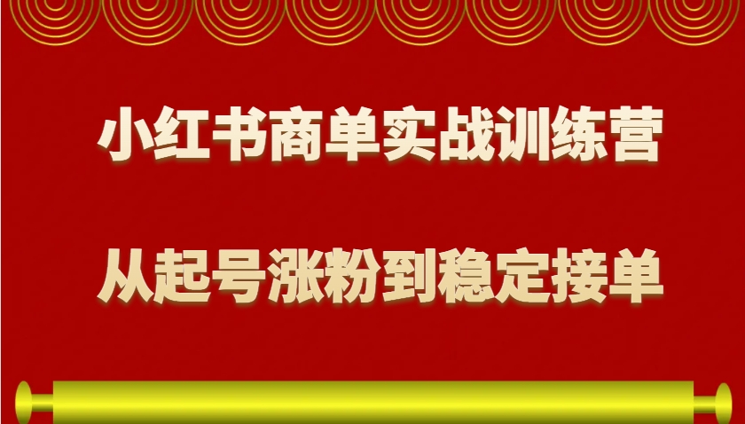 小红书商单实战训练营，从0到1教你如何变现，从起号涨粉到稳定接单，适合新手-kf网创