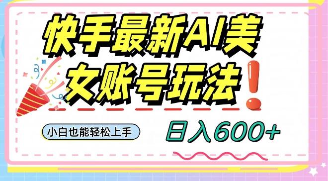 快手AI美女号最新玩法，日入600+小白级别教程【揭秘】-kf网创