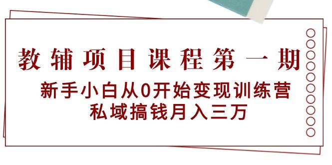 教辅项目课程第一期：新手小白从0开始变现训练营  私域搞钱月入三万-kf网创