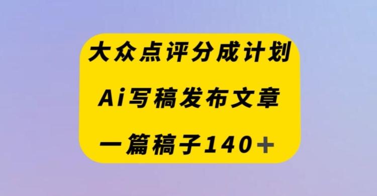 大众点评创作者分成计划，AI写稿发布文章，一篇文章收益140＋-kf网创
