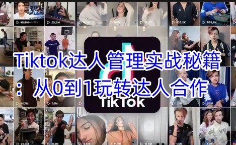 Tiktok达人管理实战秘籍：从0到1玩转达人合作-kf网创