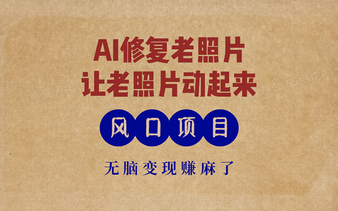 最新风口项目，AI一键修复老照片，让老照片动起来，接单到手软，无脑变...-kf网创