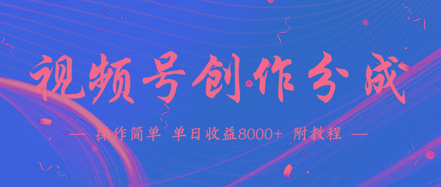 (9474期)【蓝海项目】视频号创作分成计划，24年最新热门玩法，单天收益破8000+！-kf网创
