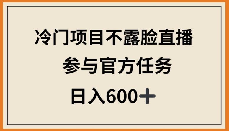 冷门项目不露脸直播，参与官方任务，日入600+【揭秘】-kf网创