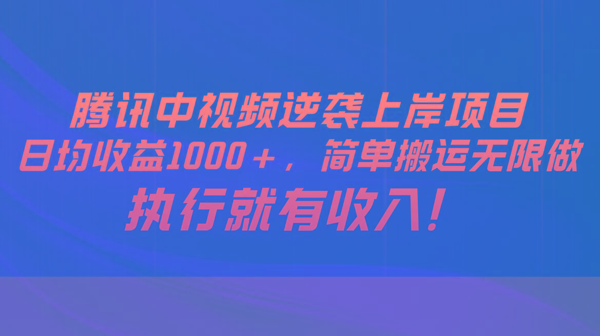腾讯中视频项目，日均收益1000+，简单搬运无限做，执行就有收入-kf网创