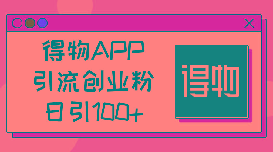 得物APP引流创业粉，日引100+-kf网创