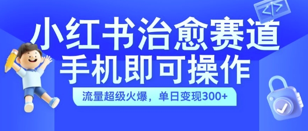 小红书治愈视频赛道，手机即可操作，流量超级火爆，单日变现300+【揭秘】-kf网创