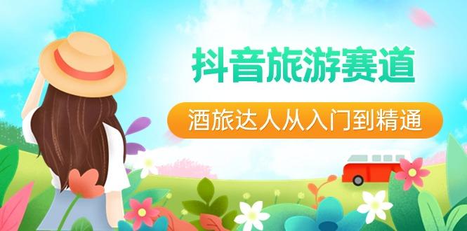 抖音旅游赛道酒旅达人从入门到精通：直播+短视频+旅游 未来5年风口-kf网创