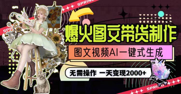 一天利润2000+，爆火图文带货制作,图片文案视频AI一键式生成，无需操作-kf网创