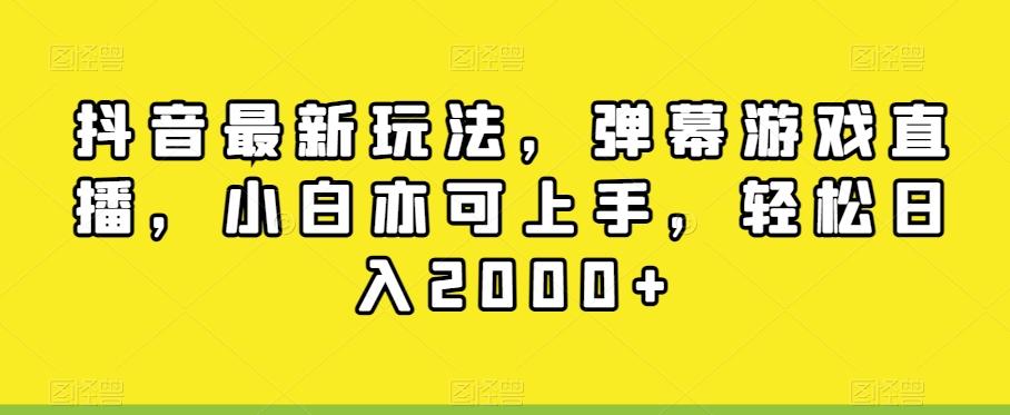 抖音最新玩法，弹幕游戏直播，小白亦可上手，轻松日入2000+-kf网创