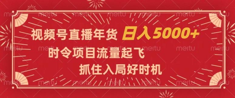 视频号直播年货，时令项目流量起飞，抓住入局好时机，日入5000+【揭秘】-kf网创