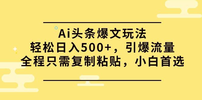 (9853期)Ai头条爆文玩法，轻松日入500+，引爆流量全程只需复制粘贴，小白首选-kf网创