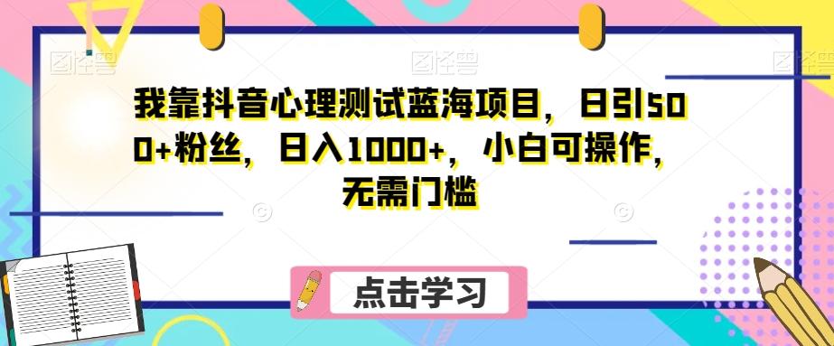 我靠抖音心理测试蓝海项目，日引500+粉丝，日入1000+，小白可操作，无需门槛（附3G素材）-kf网创