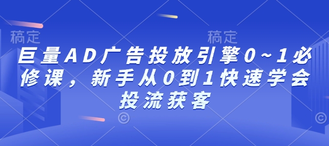 巨量AD广告投放引擎0~1必修课，新手从0到1快速学会投流获客-kf网创