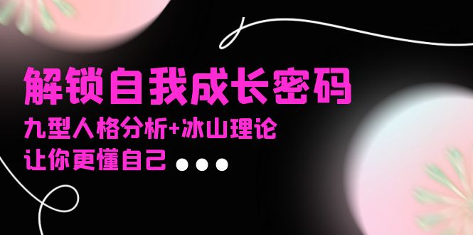 某社群课程，解锁自我成长密码，九型人格分析+冰山理论，让你更懂自己-kf网创