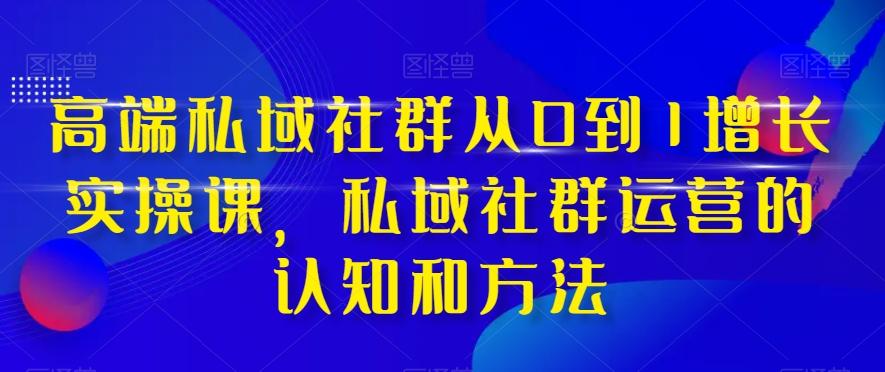 高端私域社群从0到1增长实操课，私域社群运营的认知和方法-kf网创