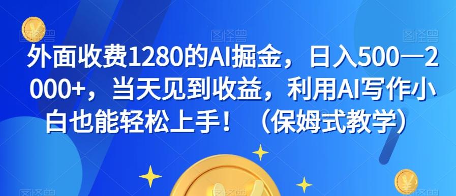 外面收费1280的AI掘金，日入500—2000+，当天见到收益，利用AI写作小白也能轻松上手！（保姆式教学）-kf网创