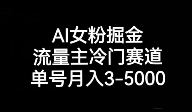 AI女粉掘金，流量主冷门赛道，单号月入3-5000【揭秘】-kf网创