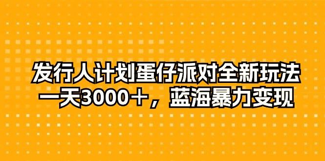 发行人计划蛋仔派对全新玩法，一天3000＋，蓝海暴力变现-kf网创