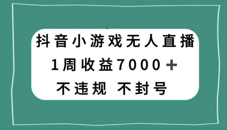 抖音小游戏无人直播，不违规不封号1周收益7000+，官方流量扶持【揭秘】-kf网创