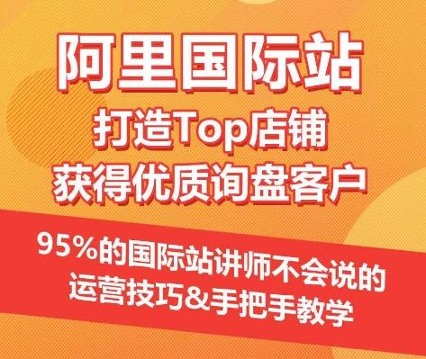 【阿里国际站】打造Top店铺&获得优质询盘客户，​95%的国际站讲师不会说的运营技巧-kf网创