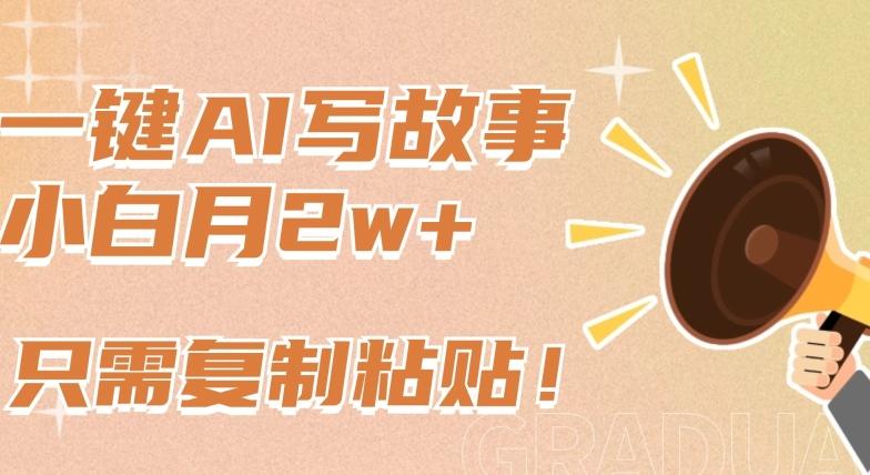 一键AI写故事，新赛道新玩法，只需复制粘贴，小白轻松月入2w+【揭秘】-kf网创