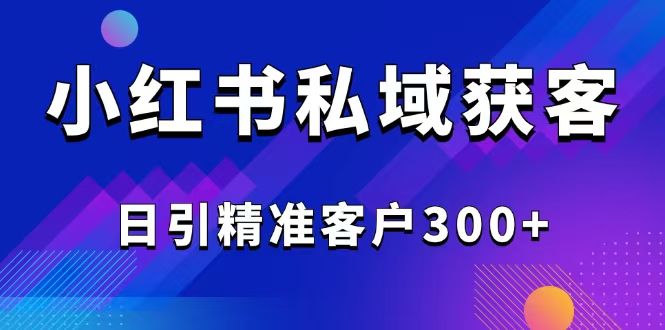 2025最新小红书平台引流获客截流自热玩法讲解，日引精准客户300+-kf网创