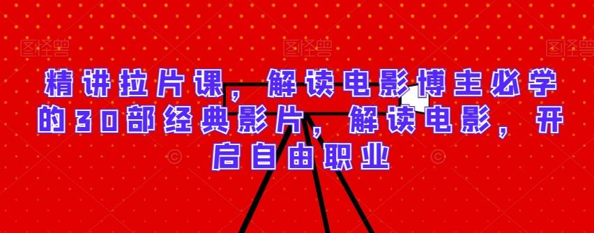 精讲拉片课，解读电影博主必学的30部经典影片，解读电影，开启自由职业-kf网创