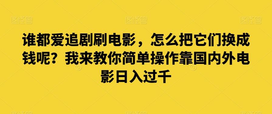谁都爱追剧刷电影，怎么把它们换成钱呢？我来教你简单操作靠国内外电影日入过千【揭秘】-kf网创