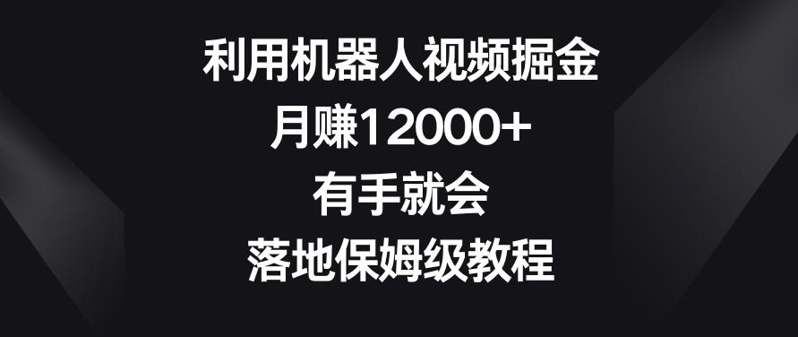 利用机器人视频掘金，月赚12000+，有手就会，落地保姆级教程【揭秘】-kf网创