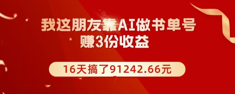 我这朋友靠AI做书单号，赚3份收益，16天搞了91242.66元？-kf网创