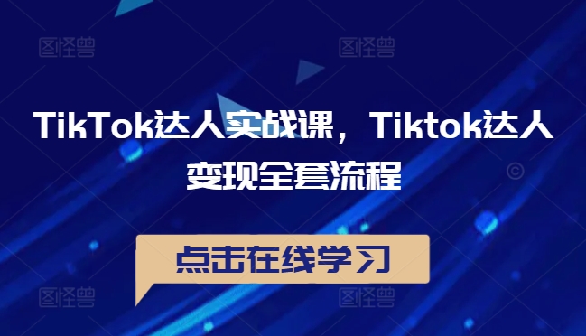 TikTok达人实战课，Tiktok达人变现全套流程-kf网创