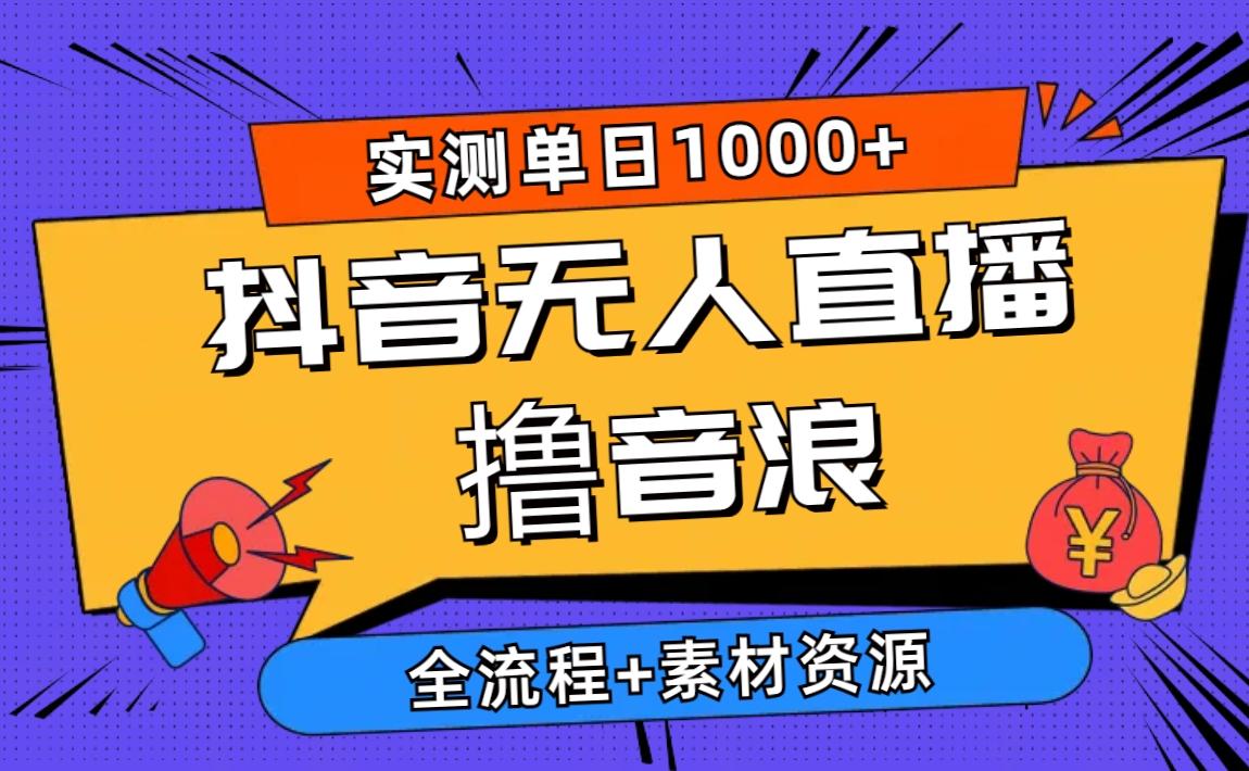 2024抖音无人直播撸音浪新玩法 日入1000+ 全流程+素材资源-kf网创